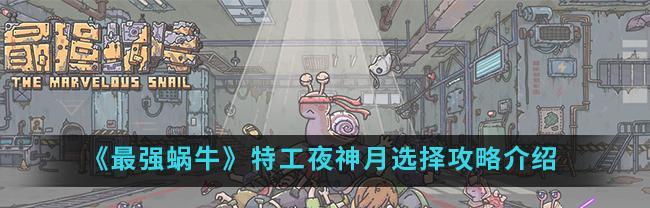 《最强蜗牛》游戏特工索伦选项详解（如何在《最强蜗牛》中选择最佳特工索伦）