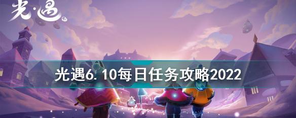 《光遇》6.29每日任务详解（完成每日任务获得宝石奖励，提升游戏等级）