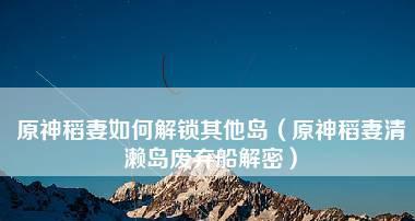《原神》清籁岛旧宝解谜攻略（清晰指引，轻松解锁所有谜题）