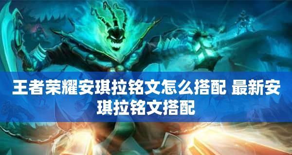 新手玩安琪拉铭文出装攻略（带你了解安琪拉的最佳铭文和出装选择）